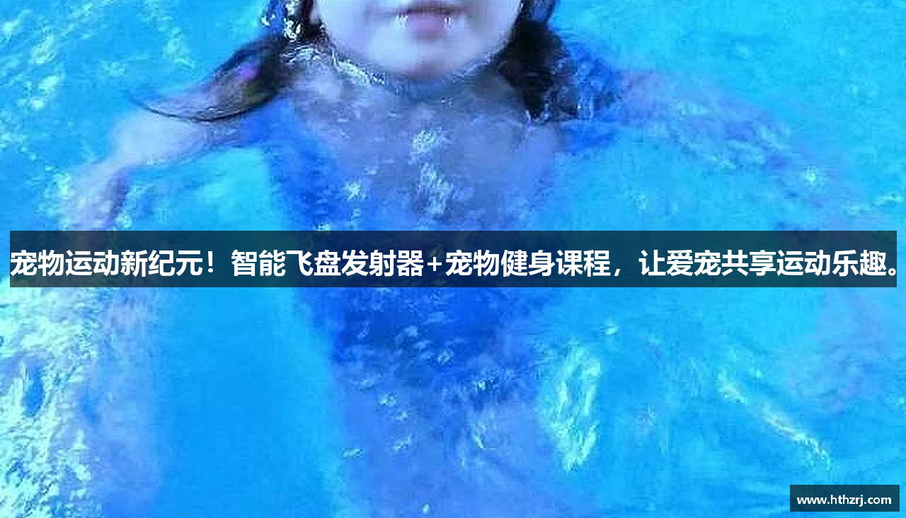 宠物运动新纪元！智能飞盘发射器+宠物健身课程，让爱宠共享运动乐趣。
